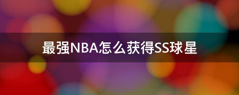 最强NBA怎么获得SS球星