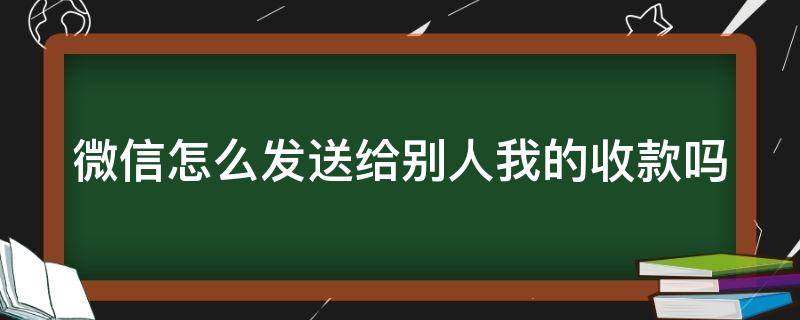 微信怎么发送给别人我的收款吗