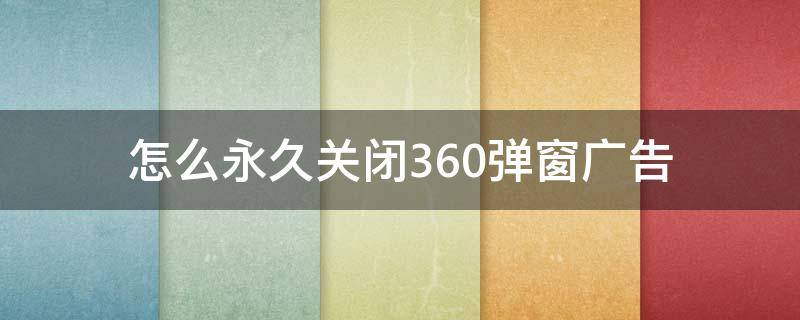 怎么永久关闭360弹窗广告