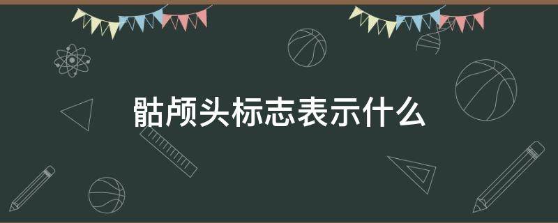 骷颅头标志表示什么