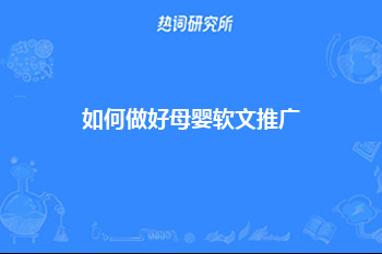 如何做好母婴软文推广 ?软文推广3个方法技巧！