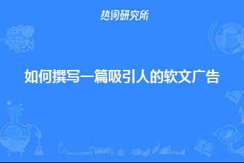 如何撰写一篇吸引人的软文广告？软文营销广告语怎么写？