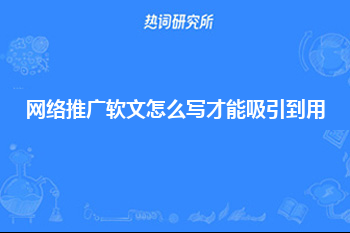 网络推广软文怎么写才能吸引到用户？