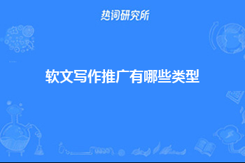 软文写作推广有哪些类型？从6个方面入手