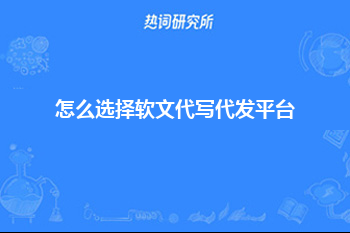 怎么选择软文代写代发平台？