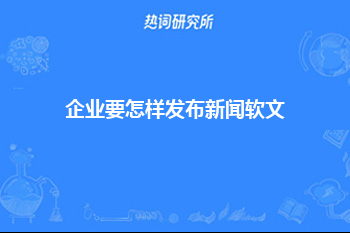 企业要怎样发布新闻软文？