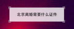 北京离婚需要什么证件（办理离婚登记所需材料详情）