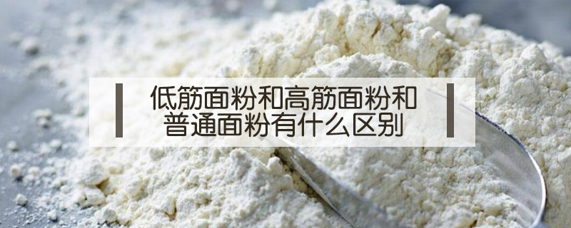 低筋面粉和高筋面粉和普通面粉有什么区别