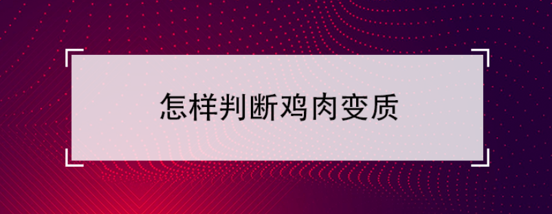 怎样判断鸡肉变质（鸡肉变质的特征）