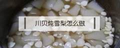 川贝炖雪梨怎么做？