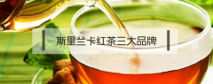 斯里兰卡红茶三大品牌