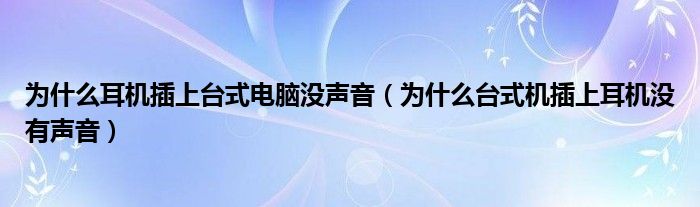 为什么耳机插上台式电脑没声音（为什么台式机插上耳机没有声音）