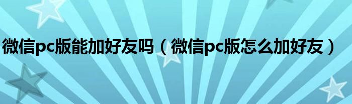 微信pc版能加好友吗（微信pc版怎么加好友）