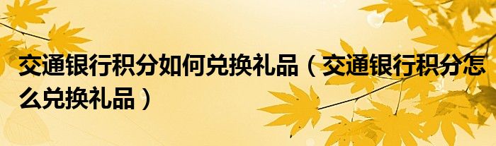 交通银行积分如何兑换礼品（交通银行积分怎么兑换礼品）