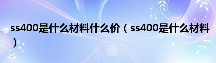 ss400是什么材料什么价（ss400是什么材料）