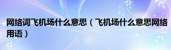 网络词飞机场什么意思（飞机场什么意思网络用语）