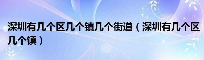 深圳有几个区几个镇几个街道（深圳有几个区几个镇）