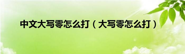 中文大写零怎么打（大写零怎么打）