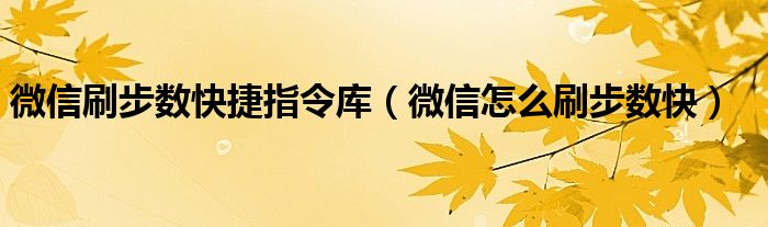 微信刷步数快捷指令库（微信怎么刷步数快）