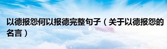 以德报怨何以报德完整句子（关于以德报怨的名言）