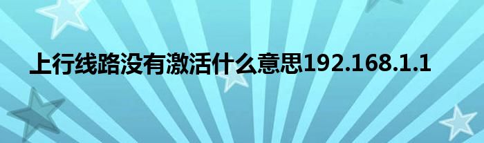 上行线路没有激活什么意思192.168.1.1