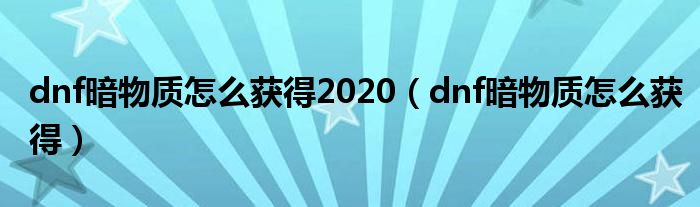 dnf暗物质怎么获得2020（dnf暗物质怎么获得）