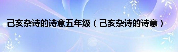 己亥杂诗的诗意五年级（己亥杂诗的诗意）