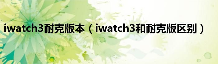 iwatch3耐克版本（iwatch3和耐克版区别）