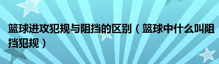 篮球进攻犯规与阻挡的区别（篮球中什么叫阻挡犯规）