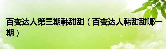 百变达人第三期韩甜甜（百变达人韩甜甜哪一期）