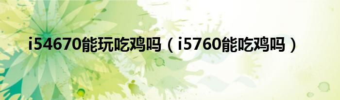 i54670能玩吃鸡吗（i5760能吃鸡吗）