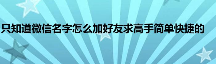 只知道微信名字怎么加好友求高手简单快捷的