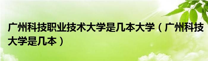 广州科技职业技术大学是几本大学（广州科技大学是几本）