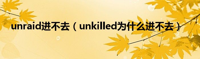 unraid进不去（unkilled为什么进不去）