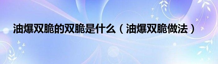 油爆双脆的双脆是什么（油爆双脆做法）