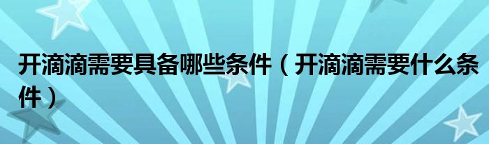 开滴滴需要具备哪些条件（开滴滴需要什么条件）