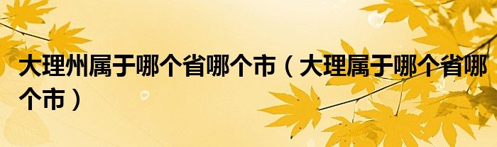 大理州属于哪个省哪个市（大理属于哪个省哪个市）