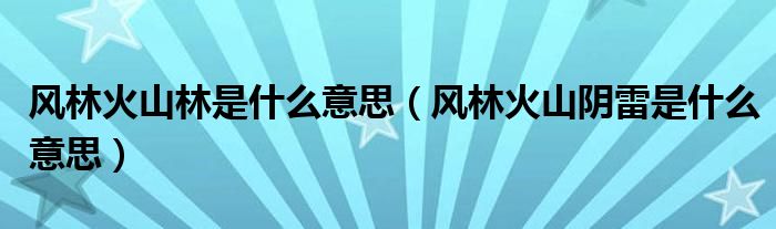 风林火山林是什么意思（风林火山阴雷是什么意思）