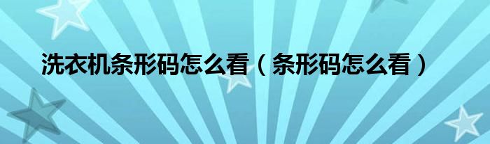 洗衣机条形码怎么看（条形码怎么看）