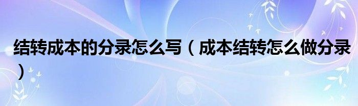 结转成本的分录怎么写（成本结转怎么做分录）