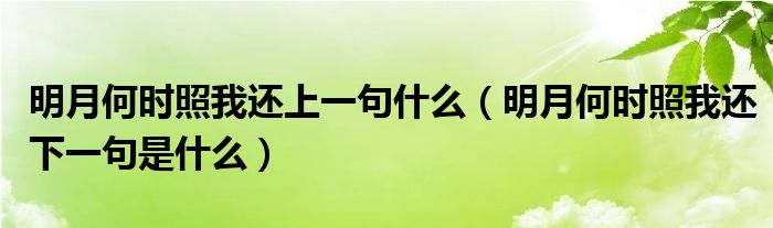 明月何时照我还上一句什么（明月何时照我还下一句是什么）