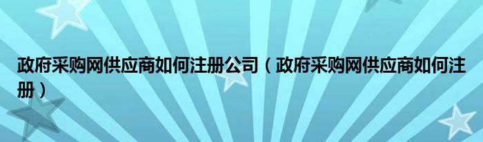 政府采购网供应商如何注册公司（政府采购网供应商如何注册）