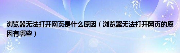 浏览器无法打开网页是什么原因（浏览器无法打开网页的原因有哪些）