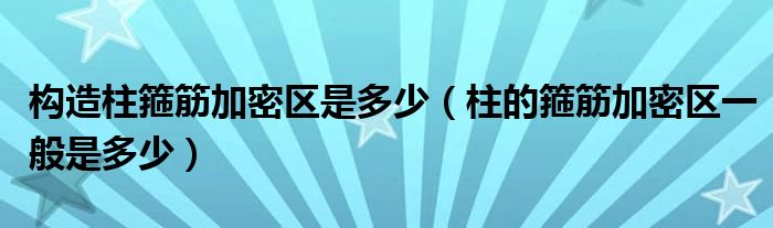 构造柱箍筋加密区是多少（柱的箍筋加密区一般是多少）