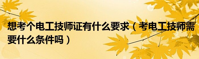 想考个电工技师证有什么要求（考电工技师需要什么条件吗）