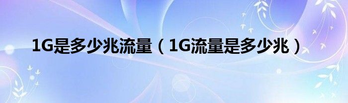 1G是多少兆流量（1G流量是多少兆）