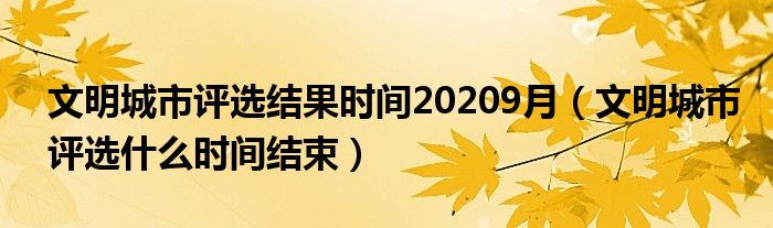 文明城市评选结果时间20209月（文明城市评选什么时间结束）