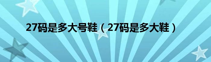 27码是多大号鞋（27码是多大鞋）