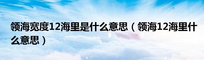 领海宽度12海里是什么意思（领海12海里什么意思）