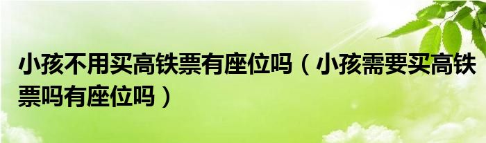 小孩不用买高铁票有座位吗（小孩需要买高铁票吗有座位吗）